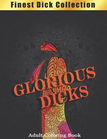 Glorious Dicks Coloring Book: Finest Dick Collection, Funny and Witty Cock Coloring Book Filled with Floral, Mandalas and Paisley Patterns by Mindfulness Publishing 9798592268755