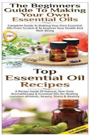 Top Essential Oil Recipes & The Beginners Guide To Making Your Own Essential Oils by Lindsey P 9781502801081