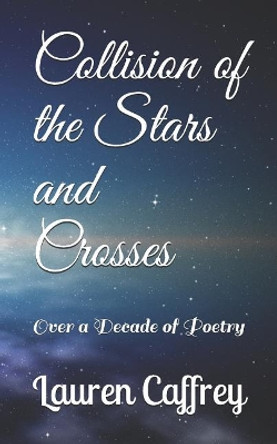Collision of the Stars and Crosses: Over a Decade of Poetry by Lauren Michelle Caffrey 9781792602047