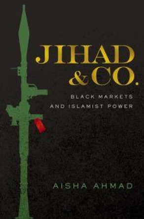 Jihad & Co.: Black Markets and Islamist Power by Aisha Ahmad 9780190656775