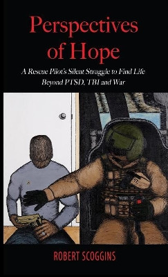 Perspectives of Hope: A Rescue Pilot's Silent Struggle to Find Life Beyond PTSD, TBI and War by Robert Scoggins 9781948638425