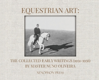 Equestrian Art: The Collected Early Writings (1951-1956) by Master Nuno Oliveira by Nuno Oliveira 9781948717274