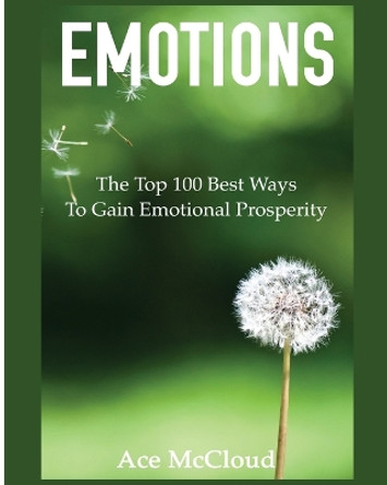 Emotions: The Top 100 Best Ways to Gain Emotional Prosperity by Ace McCloud 9781640481466