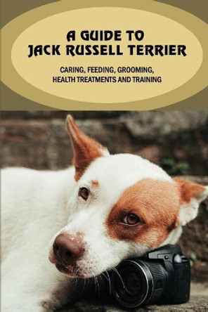 A Guide To Jack Russell Terrier: Caring, Feeding, Grooming, Health Treatments And Training: Jack Russell Terrier Personality by Emery Janeway 9798548232335