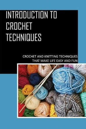 Introduction To Crochet Techniques: Crochet And Knitting Techniques That Make Life Easy And Fun: Crochet Patterns For Beginners Tutorial by Stacie Aguillar 9798545699865
