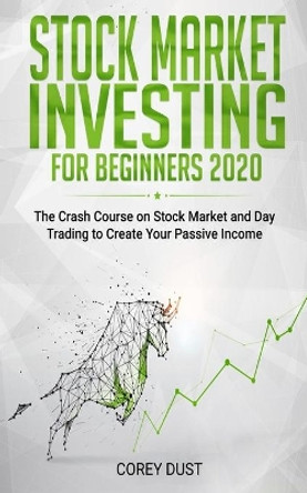 Stock Market Investing for Beginners 2020: The Crash Course on Stock Market and Day Trading to Create Your Passive Income by Corey Dust 9798639697326