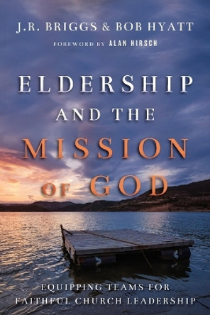 Eldership and the Mission of God: Equipping Teams for Faithful Church Leadership by J.R. Briggs 9780830841189