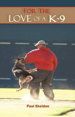 For the Love of A K-9 by Paul Sheldon, Jr 9781450208147