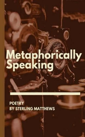 Metaphorically Speaking by Sterling Matthews 9781530146949