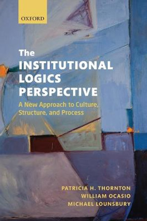 The Institutional Logics Perspective: A New Approach to Culture, Structure, and Process by Patricia H. Thornton