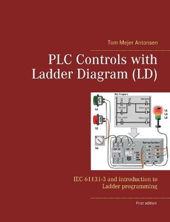 PLC Controls with Ladder Diagram (LD): IEC 61131-3 and introduction to Ladder programming by Tom Mejer Antonsen 9788743033349