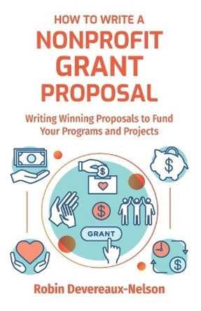 How To Write A Nonprofit Grant Proposal: Writing Winning Proposals To Fund Your Programs And Projects by Robin Devereaux-Nelson 9781523324835