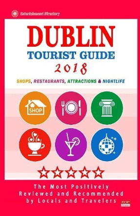 Dublin Tourist Guide 2018: Most Recommended Shops, Restaurants, Entertainment and Nightlife for Travelers in Dublin (City Tourist Guide 2018) by Harold O Frederic 9781986653640