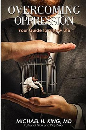 Overcoming Oppression: Your Guide to a New Life by Michael Holloway King MD 9781981554195