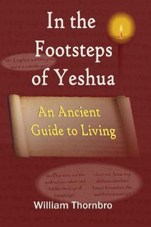 In the Footsteps of Yeshua: An Ancient Guide to Living by William G Thornbro 9781984183040