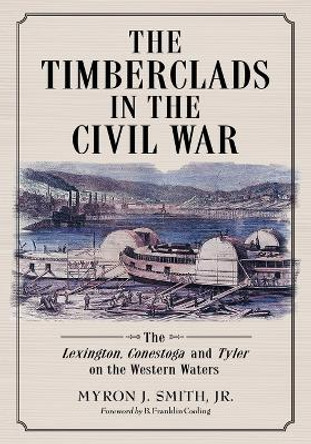 The Timberclads in the Civil War: The Lexington, Conestoga and Tyler on the Western Waters by Myron J. Smith Jr 9780786477210