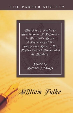 Stapleton's Fortress Overthrown. a Rejoinder to Martiall's Reply. a Discovery of the Dangerous Rock of the Popish Church Commended by Sanders. by William Fulke 9781606084250