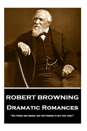 Robert Browning - Dramatic Romances: So Free We Seem, So Fettered Fast We Are! by Robert Browning 9781787376311