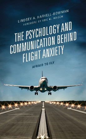 The Psychology and Communication Behind Flight Anxiety: Afraid to Fly by Lindsey A. Harvell-Bowman 9781793620699