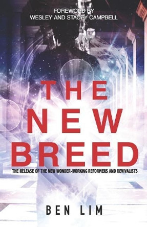 The New Breed: The Release of the New Wonder-Working Reformers and Revivalists by Ben Lim 9781794390768