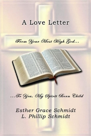 A Love Letter: From Your Most High God . . . To You, My Spirit Born Child by L Phillip Schmidt 9781796849257