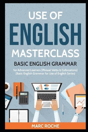 Use of English Masterclass: Basic English Grammar for Advanced Learners (Phrasal Verbs & Collocations): Basic English Grammar for Use of English Series by Marc Roche 9781797896182