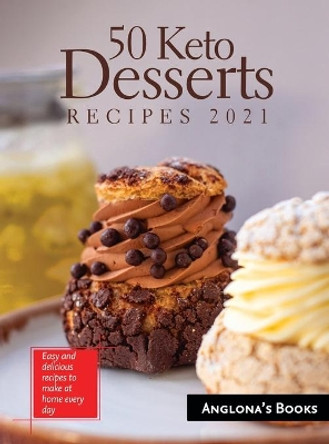 50 Keto Desserts Recipes 2021: Easy and delicious recipes to make at home every day by Anglona's Books 9781803349268