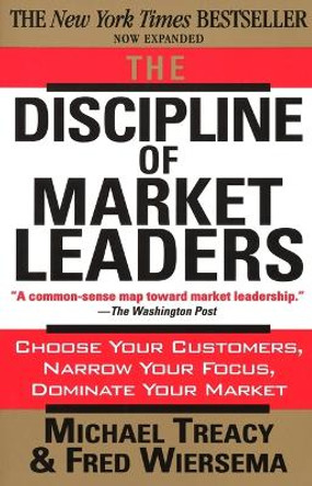 The Discipline of Market Leaders: Choose Your Customers, Narrow Your Focus, Dominate Your Market by Fred Wiersema
