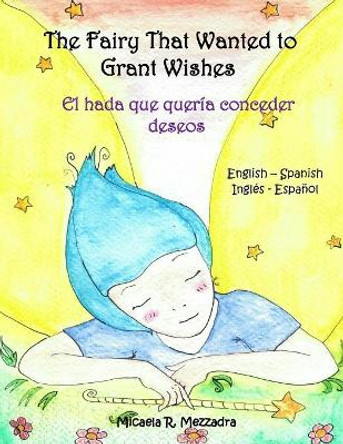 The Fairy That Wanted to Grant Wishes: El hada que queria conceder deseos (English Spanish - Ingles Espanol) by Micaela Rocio Mezzadra 9781722415396