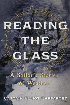 Reading the Glass: A Sailor's Stories of Weather by Elliot Rappaport