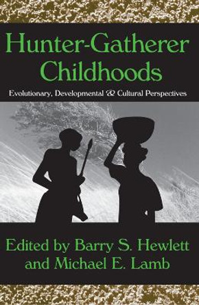 Hunter-Gatherer Childhoods: Evolutionary, Developmental, and Cultural Perspectives by Michael E. Lamb