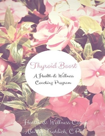 Thyroid Boost Coaching Program: Strategies for Optimal Thyroid Heatlh by Aleisha Frohlich 9781722967642