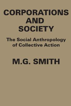 Corporations and Society: The Social Anthropology of Collective Action by M. G. Smith