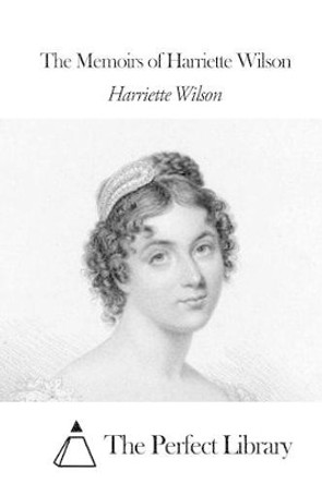 The Memoirs of Harriette Wilson by The Perfect Library 9781508655022