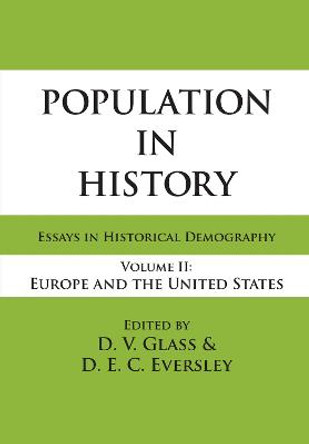 Population in History: Essays in Historical Demography, Volume II: Europe and United States by D. E. C. Eversley