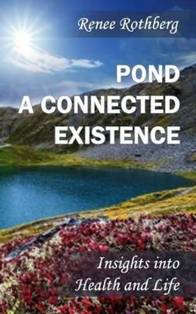 Pond a Connected Existence: Insights into Health and Life by Renee Rothberg 9781494793005