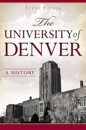 The University of Denver: A History by Steve Fisher 9781626193185
