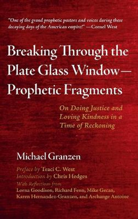 Breaking Through the Plate Glass Window--Prophetic Fragments: On Doing Justice and Loving Kindness in a Time of Reckoning by Michael Granzen 9781725294585