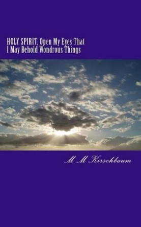 HOLY SPIRIT, Open My Eyes That I May Behold Wondrous Things by M M Kirschbaum 9781494490195