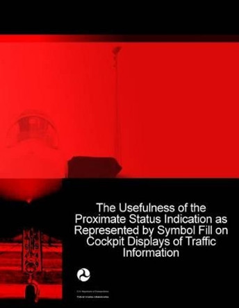 The Usefulness of the Proximate Status Indication as Represented by Symbol Fill on Cockpit Displays of Traffic Information by U S Department of Transportation 9781494496869