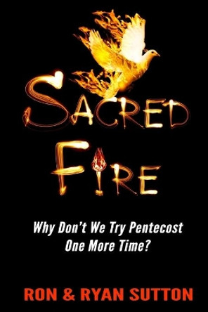 Sacred Fire: Why Don't We Try Pentecost One More Time? by Ron and Ryan Sutton 9781483980928