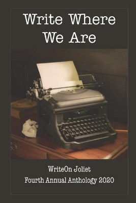 Write Where We Are WriteOn Joliet Fourth Anthology 2020 by Writeon Joliet 9781949777130