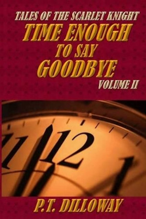 Time Enough to Say Goodbye (Tales of the Scarlet Knight #2) by P T Dilloway 9781492266976