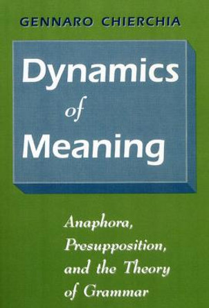 Dynamics of Meaning: Anaphora, Presupposition and the Theory of Grammar by Gennaro Chierchia