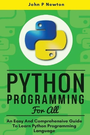 Python Programming: An Easy And Comprehensive Guide To Learn Python Programming Language by John P Newton 9781545541180