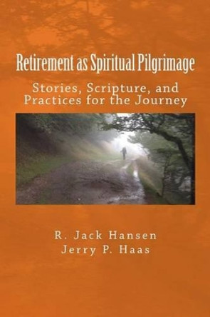 Retirement as Spiritual Pilgrimage: Stories, Scripture, and Practices for the Journey by Jack Hansen 9781530816910