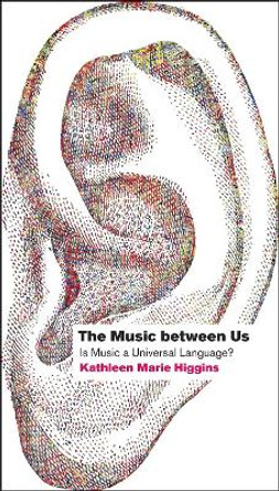 The Music Between Us: Is Music a Universal Language? by Kathleen Marie Higgins