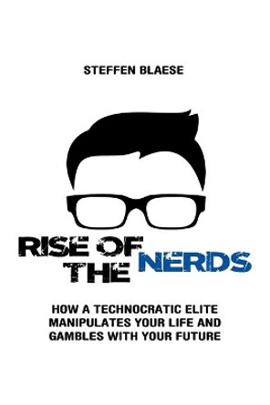 Rise of the Nerds: How a Technocratic Elite Manipulates Your Life and Gambles With Your Future by Steffen Blaese 9798642415184