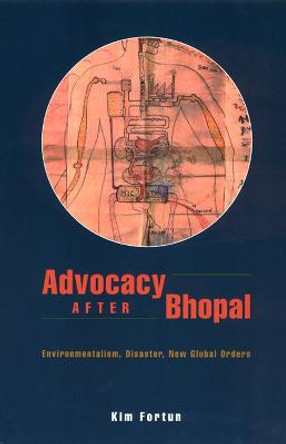 Advocacy After Bhopal: Environmentalism, Disaster, New Global Orders by Kim Fortun