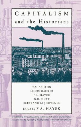 Capitalism and the Historians: Essays by T.S.Ashton, L.M.Hacker, W.H.Hutt, B.De Jouvenel by F. A. Hayek